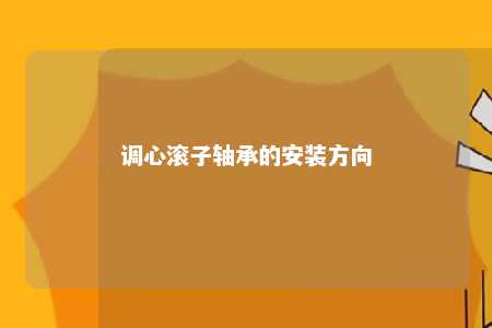 调心滚子轴承的安装方向 