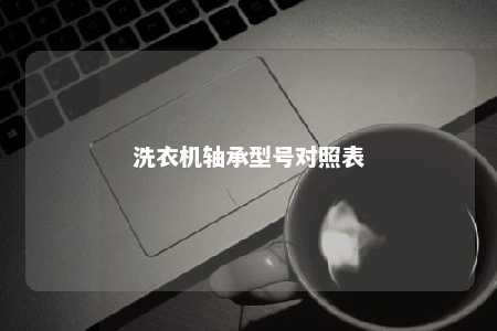 洗衣机轴承型号对照表 