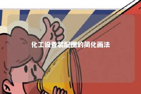 化工设备装配图的简化画法 