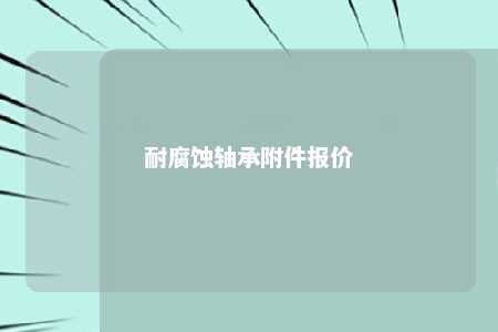 耐腐蚀轴承附件报价 