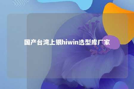 国产台湾上银hiwin选型库厂家 