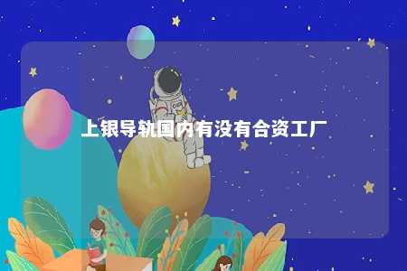上银导轨国内有没有合资工厂 