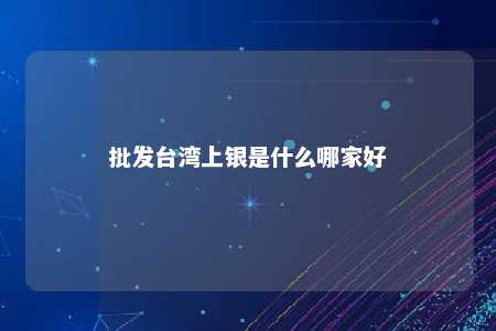 批发台湾上银是什么哪家好 