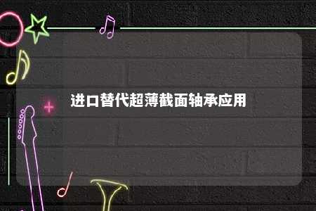 进口替代超薄截面轴承应用 
