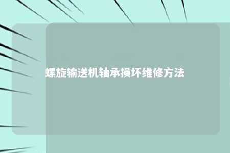 螺旋输送机轴承损坏维修方法 
