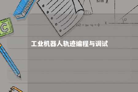 工业机器人轨迹编程与调试 