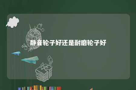 静音轮子好还是耐磨轮子好 
