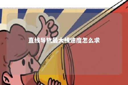 直线导轨最大线速度怎么求 