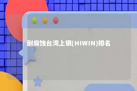 耐腐蚀台湾上银(HIWIN)排名 