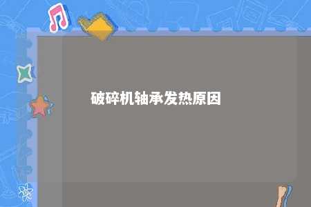 破碎机轴承发热原因 