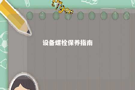 设备螺栓保养指南 