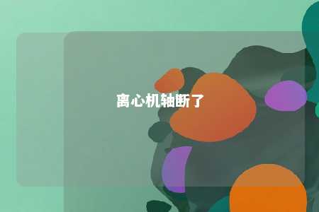 离心机轴断了 