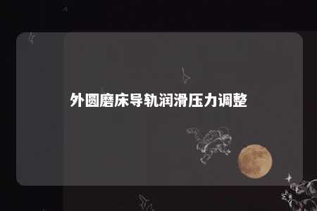 外圆磨床导轨润滑压力调整 